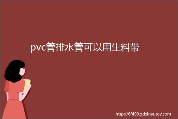 pvc管排水管可以用生料带